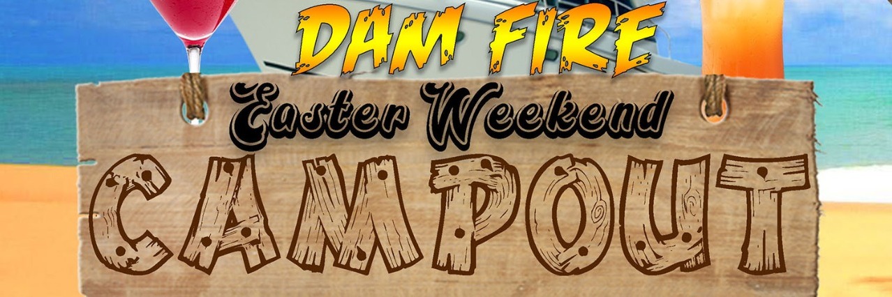 Dam-Fire Easter Weekend CAMPOUT
