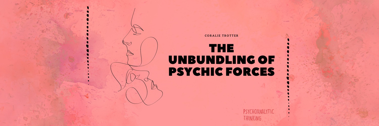 Coralie Trotter - Unbundling of Psychic forces during the Pandemic and lockdown. 