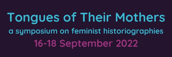 Tongues of their Mothers: a symposium on feminist historiographies