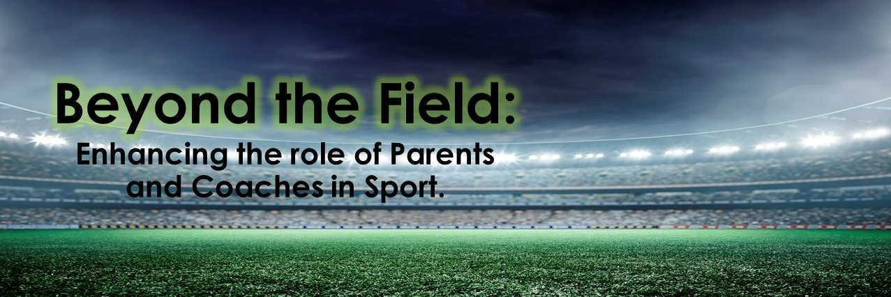 Beyond the Field: Enhancing the role of Parents and Coaches in Sport.