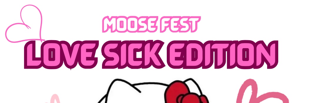 MOOSE FEST: LOVE SICK EDTION