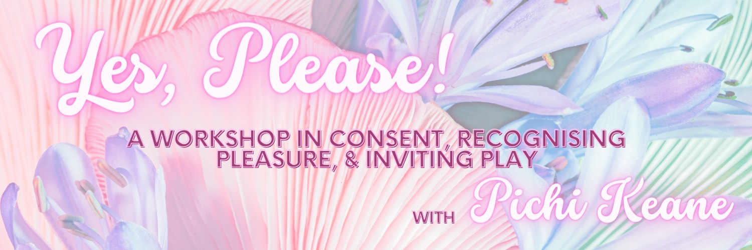 Yes, Please! : A Workshop in Consent, Recognising Pleasure & Inviting Play