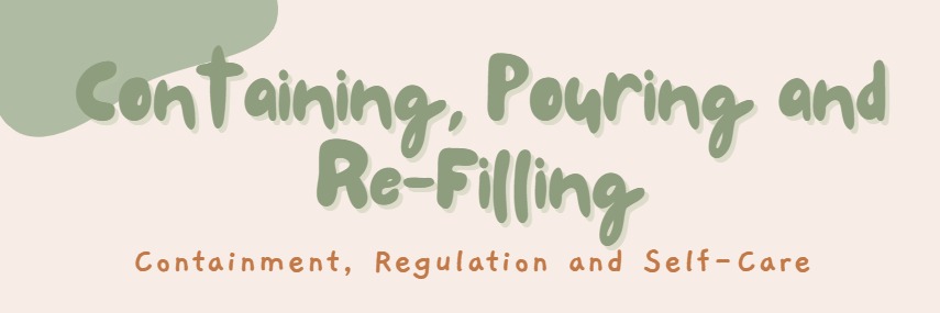 Containing, Pouring and Re-Filling (A CPD-Acredited Webinar on Containing, Regulating and Self-Care with guest Ikigai Yoga and Massage Therapy)