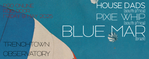 BLUE MAR (BRAZIL), PIXIE WHIP (ZA) + HOUSEDADS (ZA) @ Trenchtown