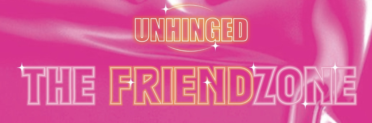 UNHINGED: THE FRIEND ZONE