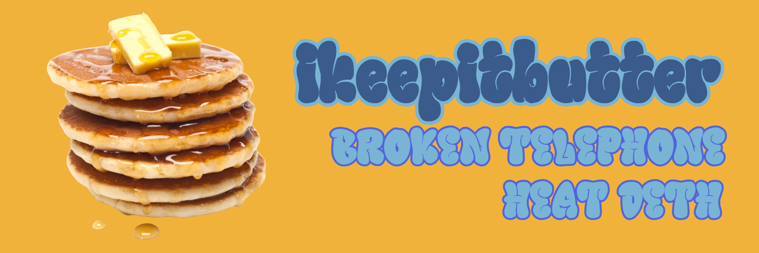 ikeepitbutter, broken telephone & Heat Deth