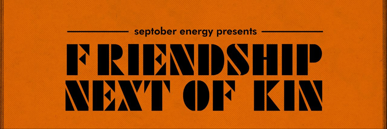 Septober Energy presents Friendship Next of Kin