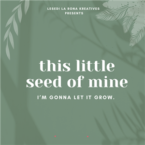This little seed of mine - I'm gonna let it grow