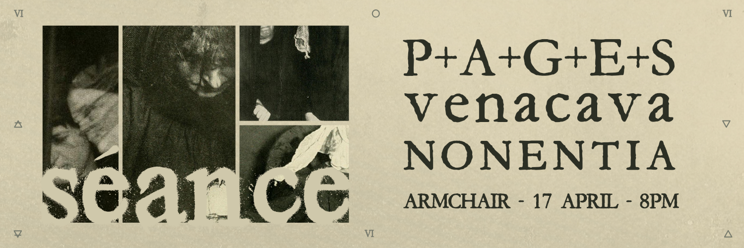 SÉANCE with P+A+G+E+S - venacava - Nonentia - LIVE at Armchair Theatre