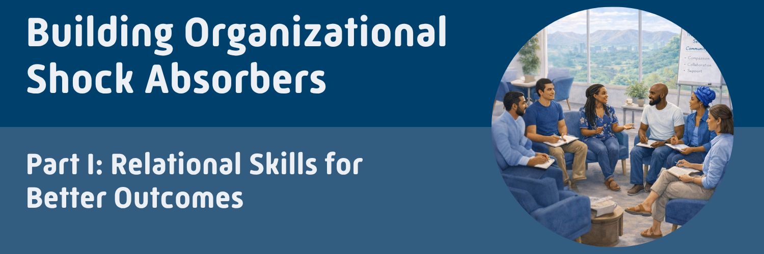 Building Organizational Shock Absorbers Part I: Relational Skills for Better Outcomes