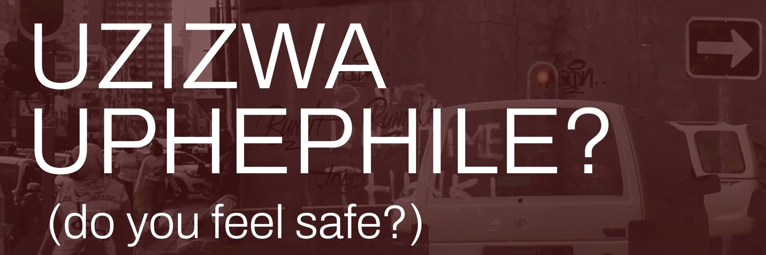 Uzizwa Uphephile? (do you feel safe?)