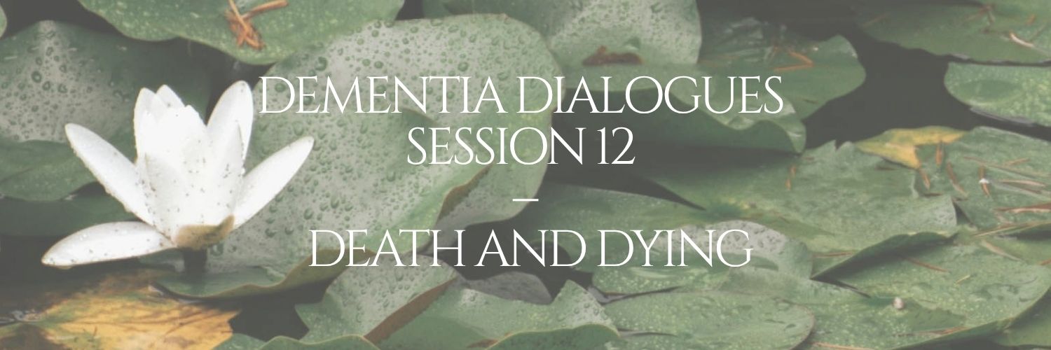 Dementia Dialogues: Session 12 - Death and Dying